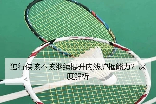 独行侠该不该继续提升内线护框能力？深度解析