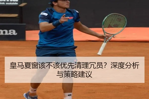 皇马夏窗该不该优先清理冗员？深度分析与策略建议