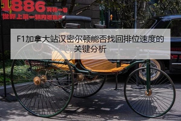 F1加拿大站汉密尔顿能否找回排位速度的关键分析