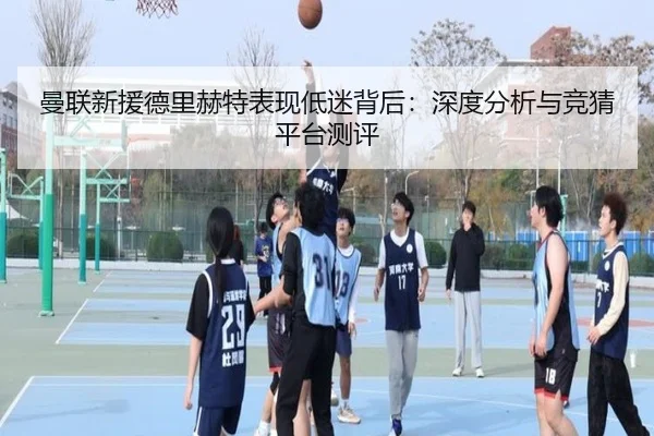 曼联新援德里赫特表现低迷背后：深度分析与竞猜平台测评