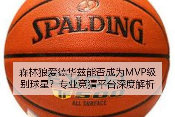森林狼爱德华兹能否成为MVP级别球星？专业竞猜平台深度解析